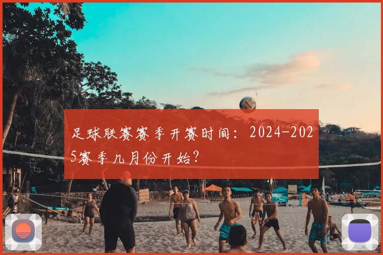 足球联赛赛季开赛时间：2024-2025赛季几月份开始？