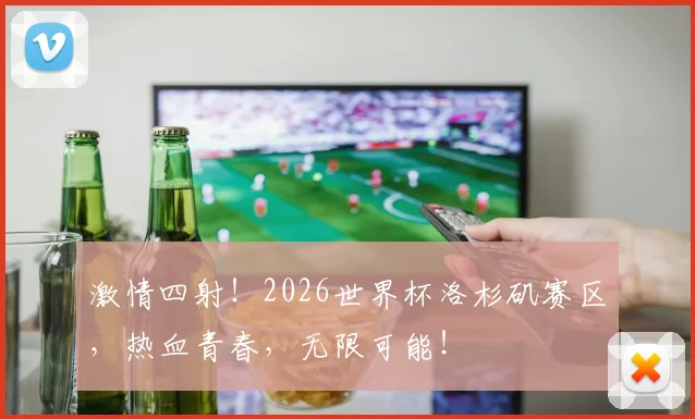 激情四射！2026世界杯洛杉矶赛区，热血青春，无限可能！