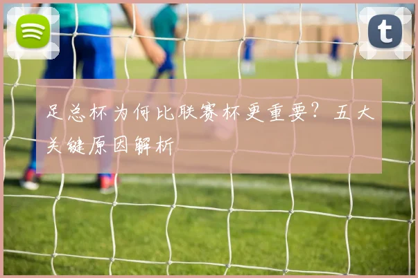 足总杯为何比联赛杯更重要？五大关键原因解析