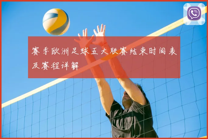 赛季欧洲足球五大联赛结束时间表及赛程详解