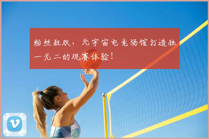 粉丝狂欢，元宇宙电竞场馆打造独一无二的观赛体验！