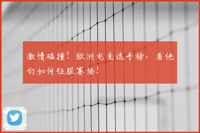 激情碰撞！欧洲电竞选手榜，看他们如何征服赛场！