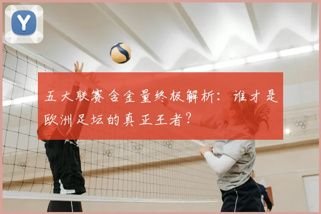 五大联赛含金量终极解析：谁才是欧洲足坛的真正王者？