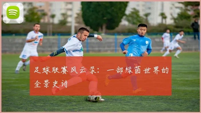 足球联赛风云录：一部绿茵世界的全景史诗