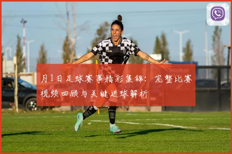 月1日足球赛事精彩集锦：完整比赛视频回顾与关键进球解析