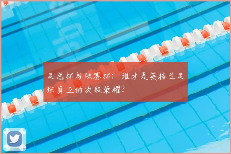 足总杯与联赛杯：谁才是英格兰足坛真正的次级荣耀？
