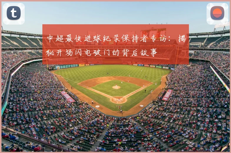 中超最快进球纪录保持者专访：揭秘开场闪电破门的背后故事